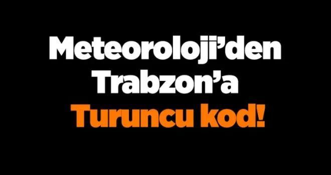 Meteoroloji’den Trabzon için Turuncu kodlu uyarı!