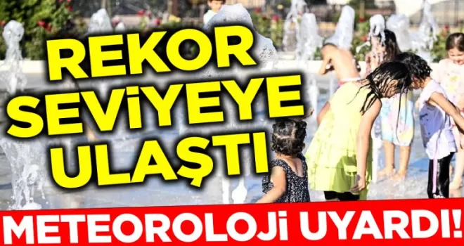 Meteoroloji Uyardı!.. Rekor seviyelere ulaştı