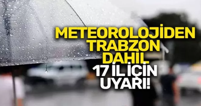 Meteorolojiden Trabzon dahil 17 ile uyarı!