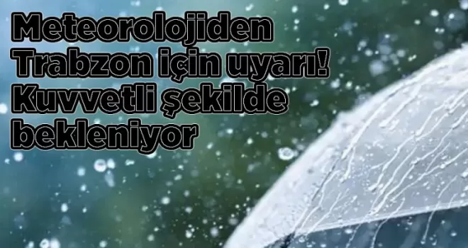 Meteorolojiden Trabzon için uyarı! Kuvvetli şekilde bekleniyor