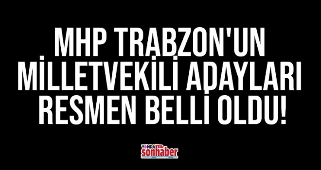 MHP Trabzon’un milletvekili adayları resmen belli oldu!