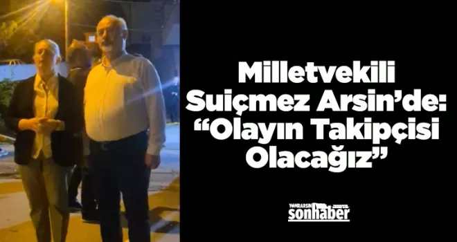 Milletvekili Suiçmez Arsin’de: “Olayın Takipçisi Olacağız”