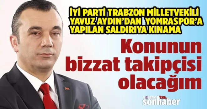 Milletvekili Yavuz Aydın’dan  Yomraspor’a yapılan saldırıya kınama