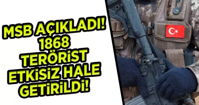 MSB açıkladı! 1868 terörist etkisiz hale getirildi