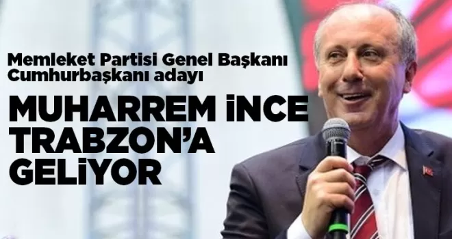 Muharrem ince Trabzon’a geliyor
