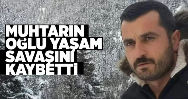 Muhtarın oğlu bir haftalık yaşam mücadelesini kaybetti