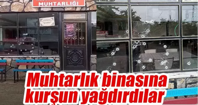 Muhtarlık Bürosuna  silahlı saldırı