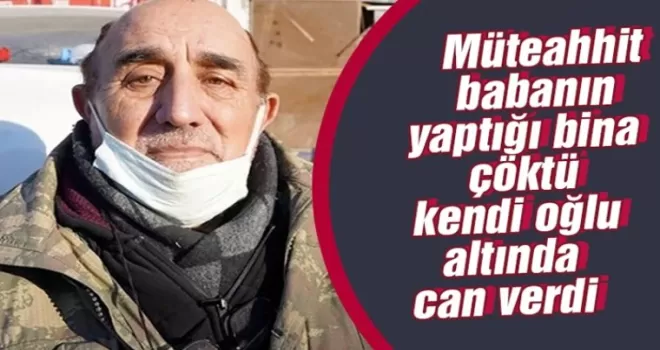 Müteahhit babanın yaptığı bina çöktü kendi oğlu altında can verdi