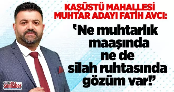 Ne muhtarlık maaşında ne de silah ruhtasında gözüm var