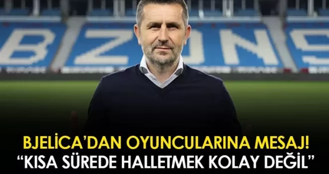 Nenad Bjelica’dan oyuncularına mesaj! “Kısa sürede halletmek kolay değil“