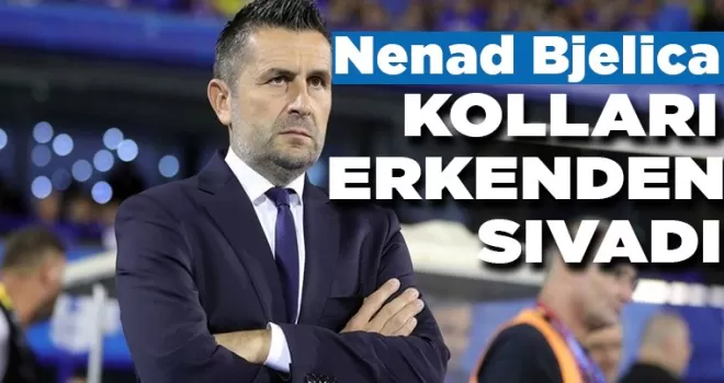 Nenad Bjelica kolları erken sıvadı