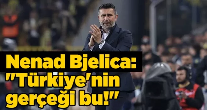 Nenad Bjelica: “Türkiye’nin gerçeği bu!“