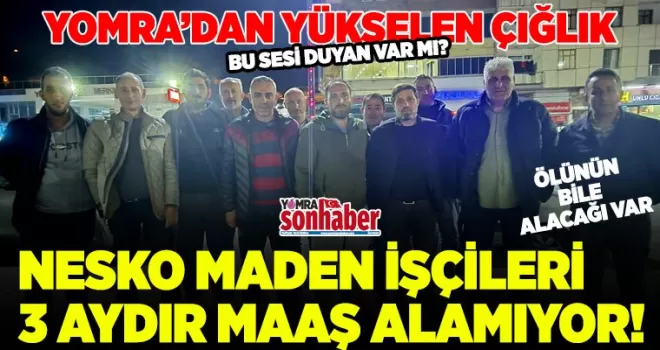 NESKO MADEN İŞÇİLERİ 3 AYDIR MAAŞ ALAMIYOR!