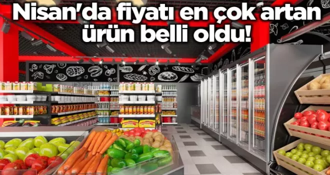 Nisan’da fiyatı en çok artan ürün belli oldu!