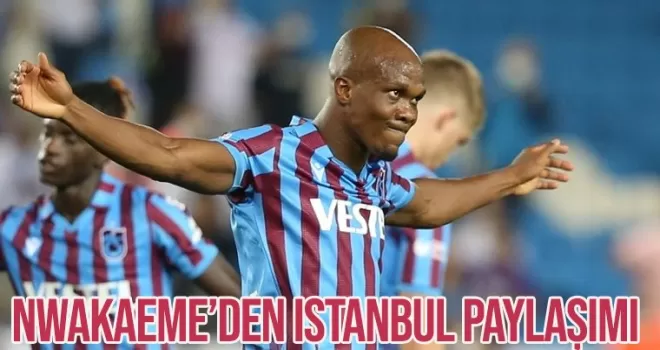Nwakaeme İstanbul'dan paylaşım yaptı