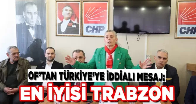 OF’TAN TÜRKİYE’YE İDDİALI MESAJ: En iyisi Trabzon