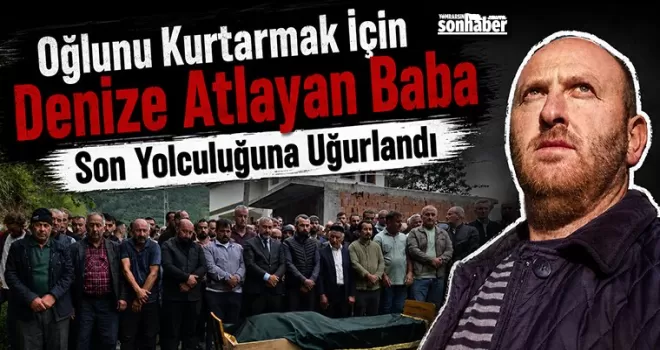 Oğlunu Kurtarmak İçin Denize Atlayan Baba Son Yolculuğuna Uğurlandı