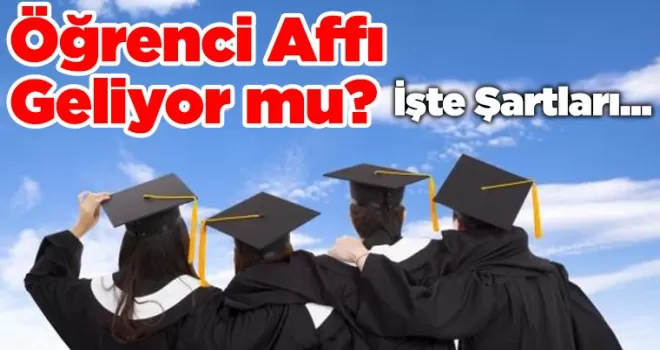Öğrenci Affı Geliyor mu? İşte Şartları...