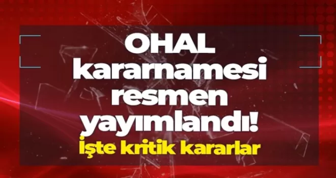 OHAL kararnamesi resmen yayımlandı! İşte kritik kararlar