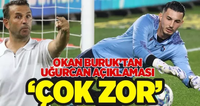 Okan Buruk’tan Uğurcan Çakır açıklaması, ’Çok zor!’