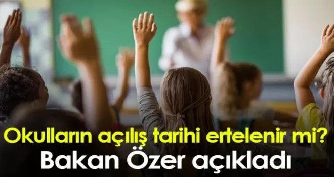 Okulların açılış tarihi ertelenir mi? Bakan Özer açıkladı