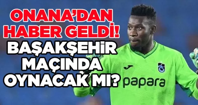 Onana’dan haber geldi! Başakşehir maçında oynayacak mı?