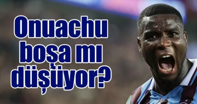 Onuachu boşa mı düşüyor?
