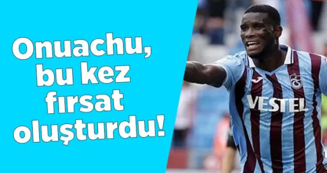 Onuachu, bu kez fırsat oluşturdu!