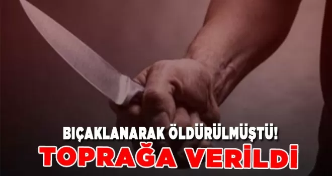 Ordu’da bıçaklanarak öldürülmüştü! Toprağa verildi