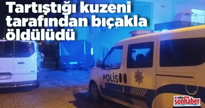 Tartıştığı kuzeni tarafından bıçakla öldürüldü