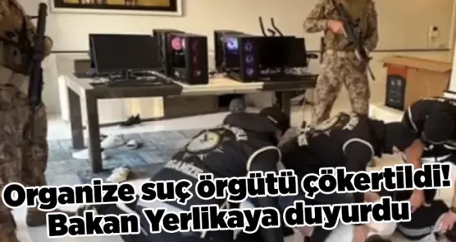 Organize suç örgütü çökertildi! Bakan Yerlikaya duyurdu