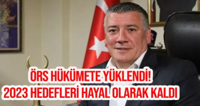 Örs hükümete yüklendi! 2023 hedefleri hayal olarak kaldı