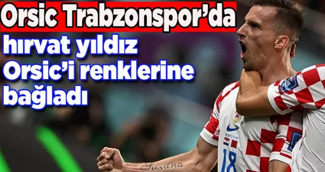 Orsic Trabzonspor’da