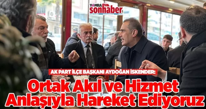 Ortak Akıl ve Hizmet  Anlaşıyla Hareket Ediyoruz