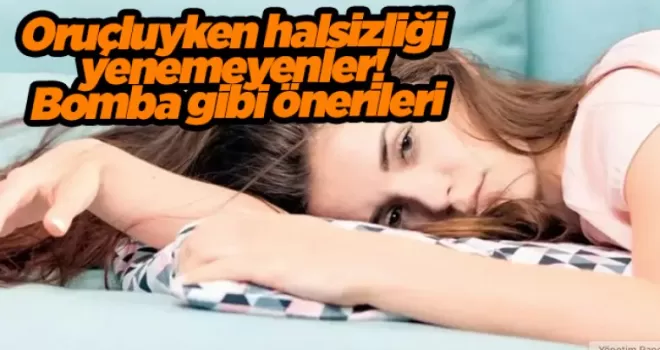 Oruçluyken halsizliği yenemeyenler! Bomba gibi önerilerimiz var...