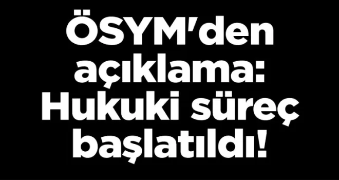 ÖSYM’den açıklama: Hukuki süreç başlatıldı!