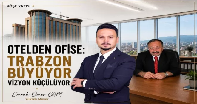 OTELDEN OFİSE: TRABZON BÜYÜYOR VİZYON KÜÇÜLÜYOR