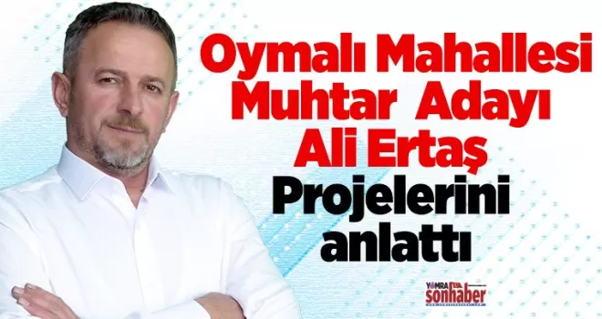 Oymalı Muhtar Adayı Ertaş Projelerini anlattı