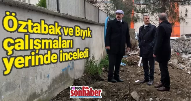 Öztabak ve Bıyık çalışmaları yerinde inceledi