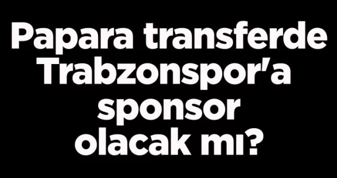 Papara, transferde, Trabzonspor’a sponsor olacak mı?
