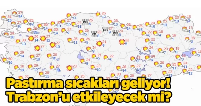 Pastırma sıcakları geliyor! Trabzon’’u etkileyecek mi?