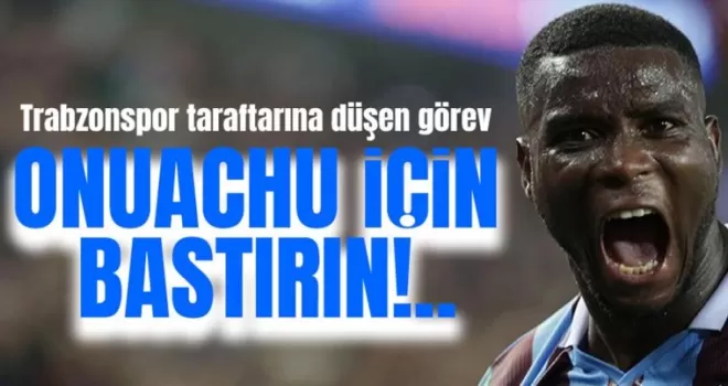 Paul Onuachu için Trabzonspor taraftarına düşen görev