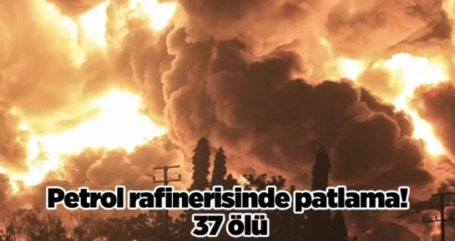 Petrol rafinerisinde patlama! 37 ölü