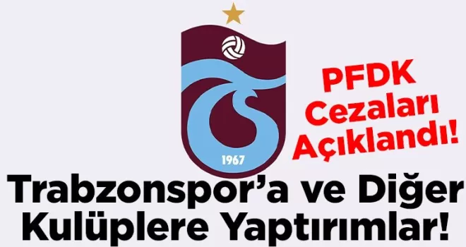 PFDK Cezaları Açıklandı: Trabzonspor’a ve Diğer Kulüplere Yaptırımlar!
