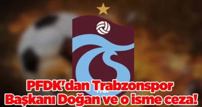 PFDK’dan Trabzonspor Başkanı Doğan ve o isme ceza!