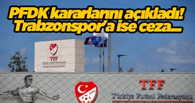 PFDK kararlarını açıkladı! Trabzonspor’a ise ceza...