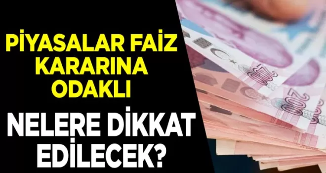Piyasalar faiz kararına odaklı! Nelere dikkat edilecek?
