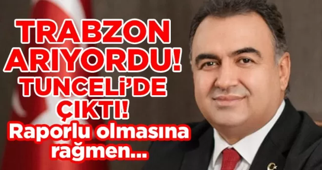 Raporlu olduğu için Trabzon’a gelmeyen Ali Tekataş, Tunceli’de ortaya çıktı!
