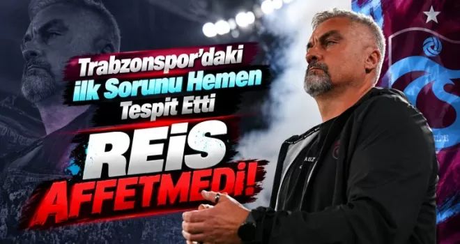  Reis Trabzonspor’daki İlk Sorunu Hemen Tespit Etti