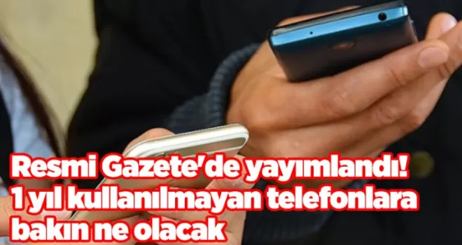Resmi Gazete’de yayımlandı! 1 yıl kullanılmayan telefonlara bakın ne olacak